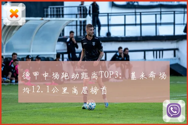 德甲中场跑动距离TOP3：基米希场均12.1公里高居榜首
