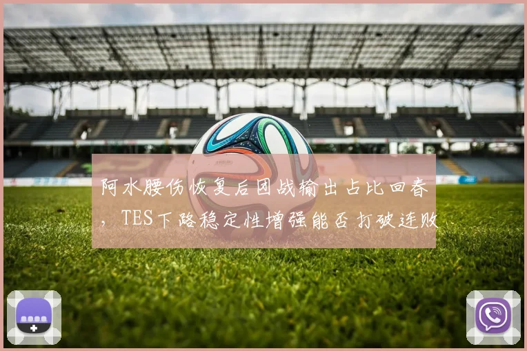 阿水腰伤恢复后团战输出占比回春，TES下路稳定性增强能否打破连败魔咒？